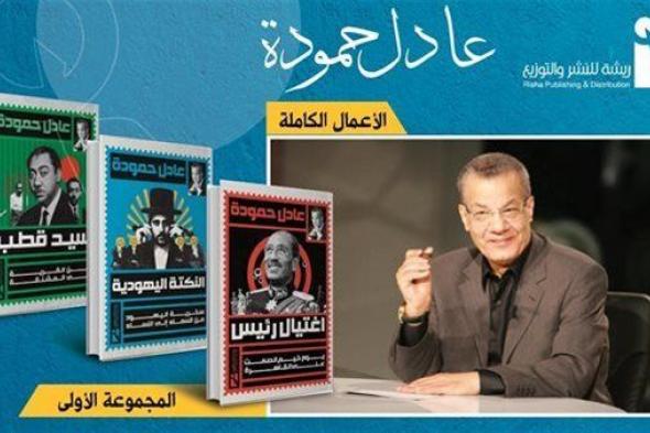 صدور الأعمال الكاملة للكاتب المصري الكبير عادل حمودة عن دار "ريشة"
