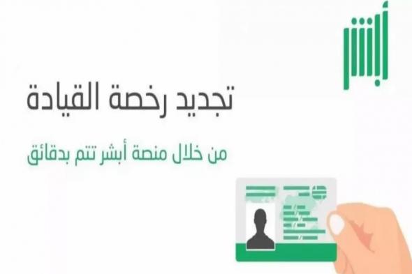 عبر أبشر | خطوات تجديد رخصة القيادة في المملكة العربية السعودية والشروط - موقع الخليج الان