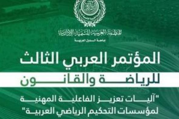 العربية للتنمية الإدارية تعقد المؤتمر الثالث للرياضة والقانون الأسبوع القادم بالقاهرة
